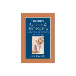 Dreams, Symbols & Homeopathy: Archetypal Dimensions of Healing - Jane Cicchetti, 2003