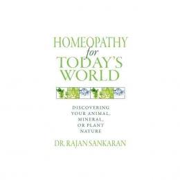 Homeopathy for Today's World - Discovering Your Animal, Mineral, or Plant Nature - Dr Rajan Sankaran, 2011